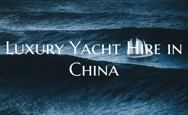 Luxury Yacht Hire in China